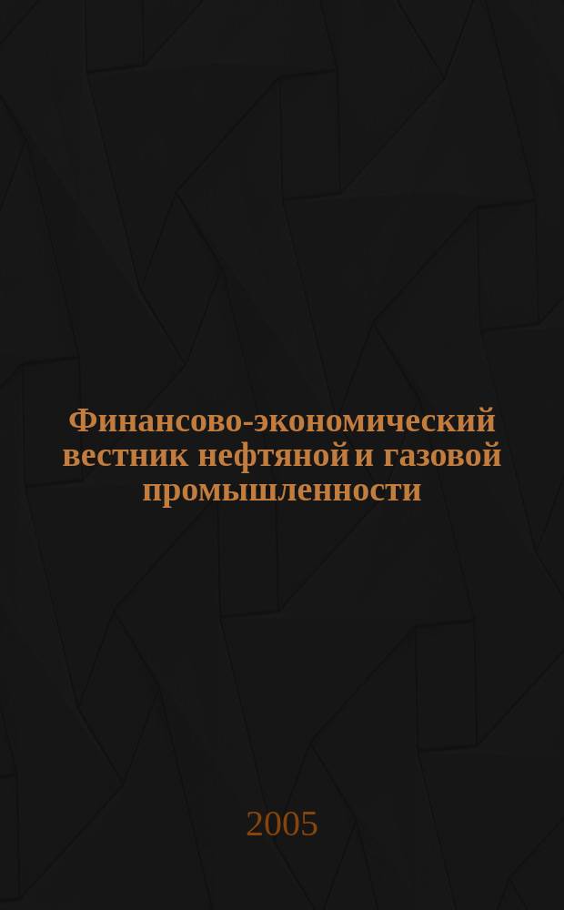Финансово-экономический вестник нефтяной и газовой промышленности : Ежемес. журн. 2005, № 10
