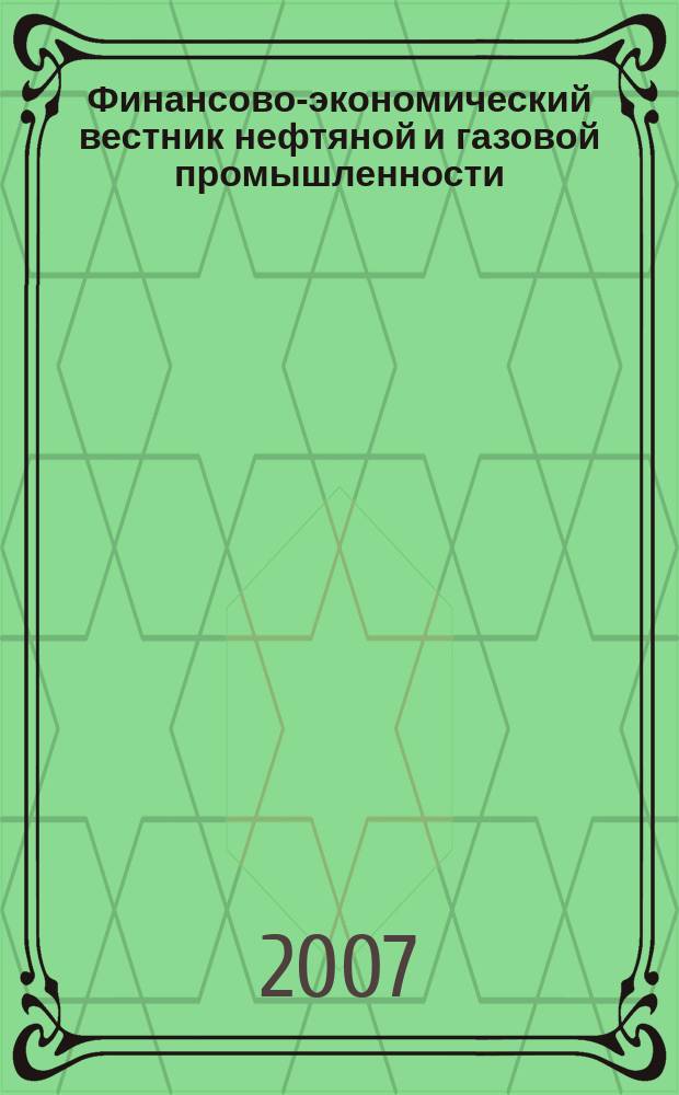 Финансово-экономический вестник нефтяной и газовой промышленности : Ежемес. журн. 2007, № 9