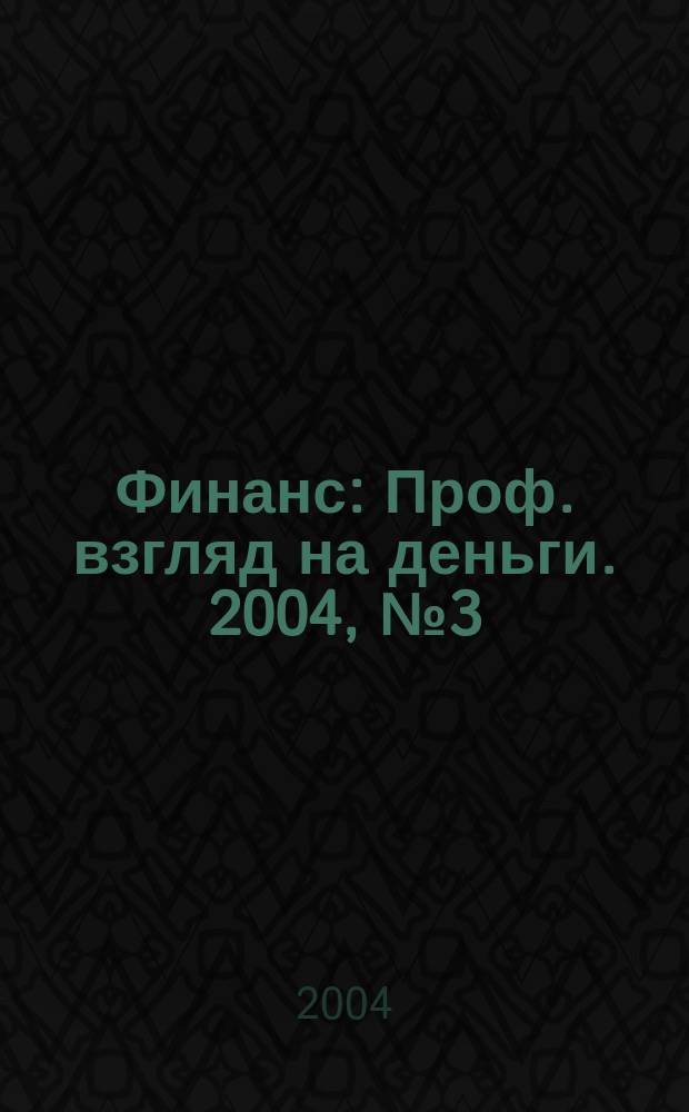 Финанс : Проф. взгляд на деньги. 2004, № 3 (44)