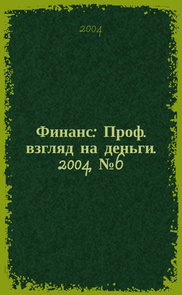 Финанс : Проф. взгляд на деньги. 2004, № 6 (47)