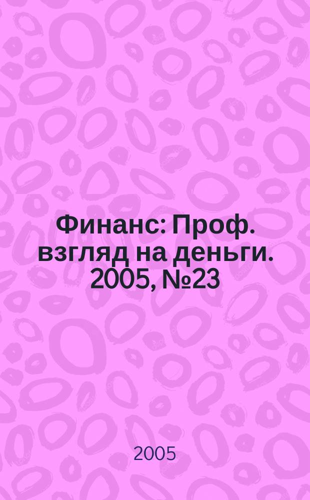 Финанс : Проф. взгляд на деньги. 2005, № 23 (113)