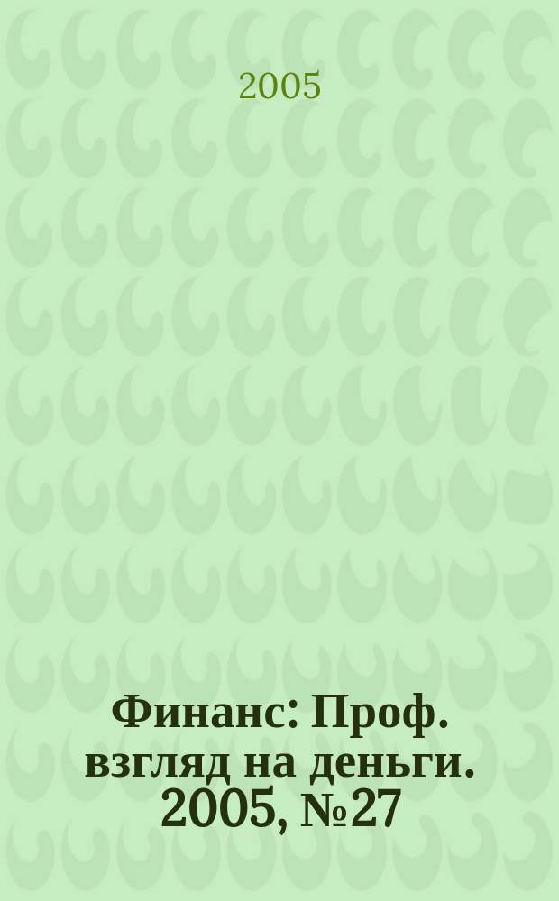 Финанс : Проф. взгляд на деньги. 2005, № 27 (117)