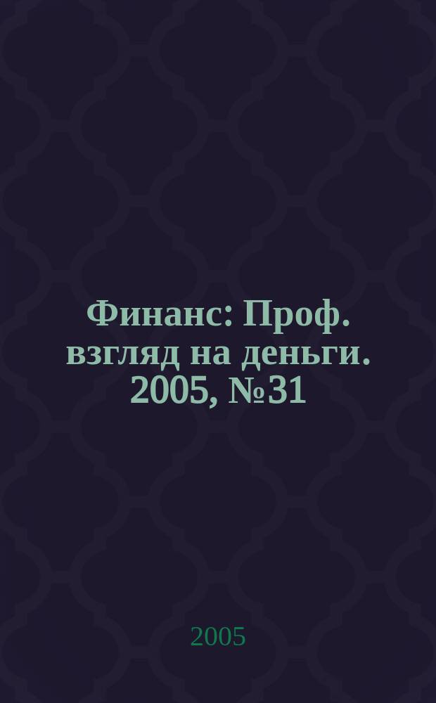 Финанс : Проф. взгляд на деньги. 2005, № 31 (121)