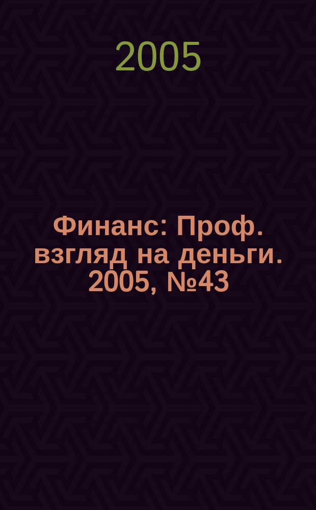 Финанс : Проф. взгляд на деньги. 2005, № 43 (133)
