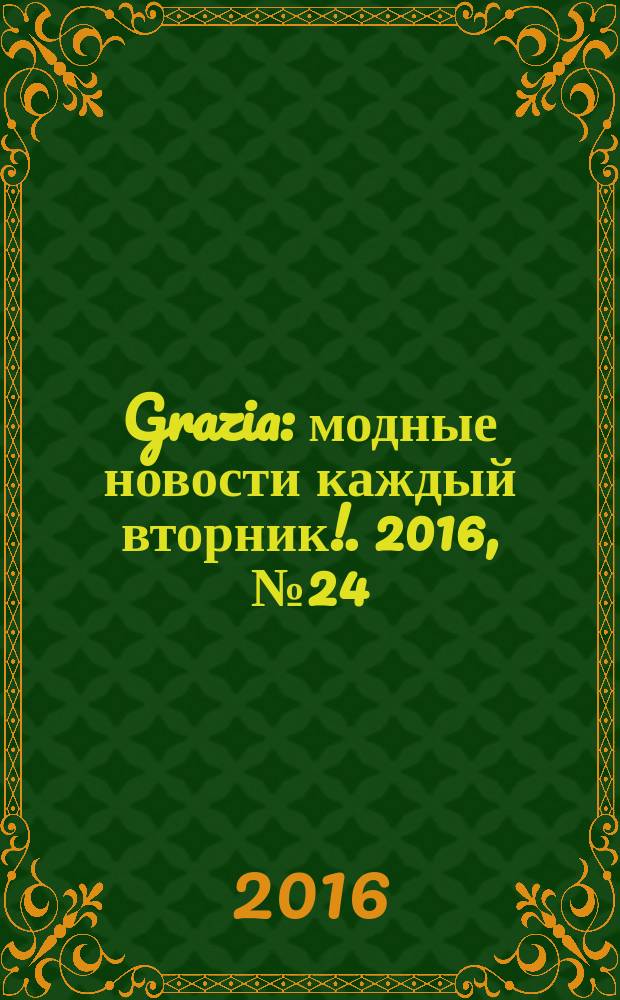 Grazia : модные новости каждый вторник !. 2016, № 24