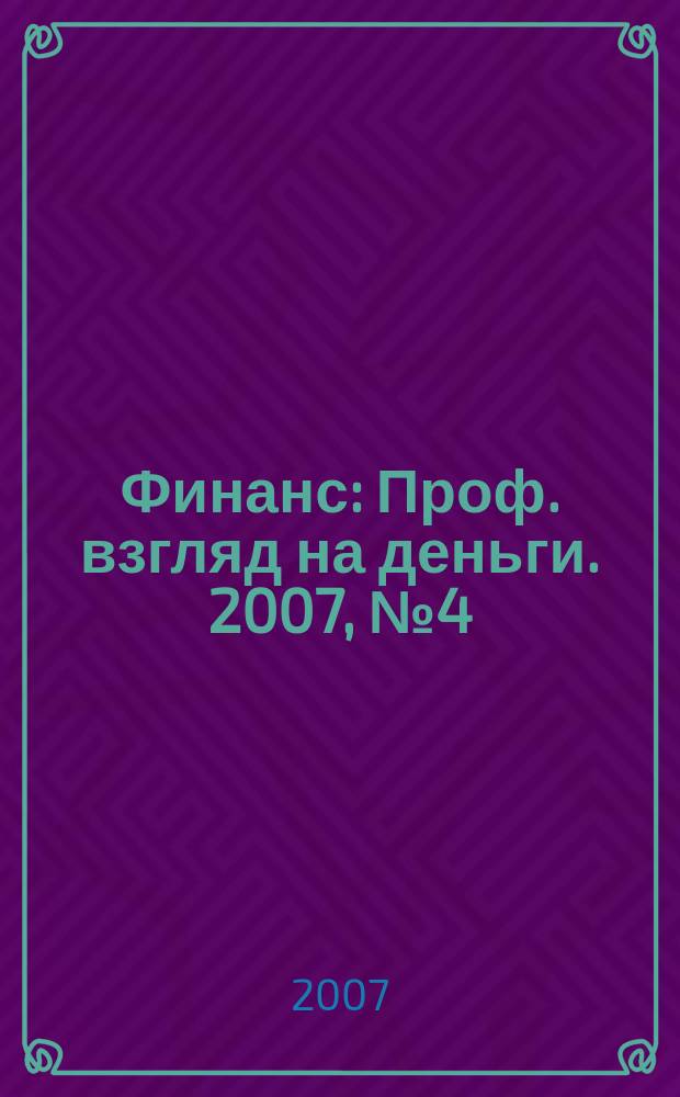 Финанс : Проф. взгляд на деньги. 2007, № 4 (190)