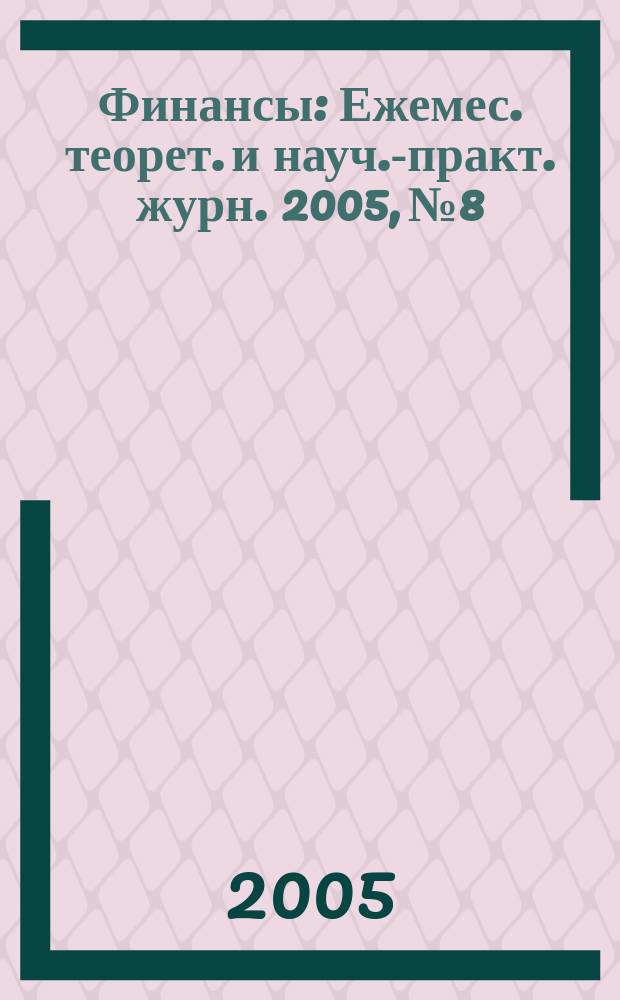 Финансы : Ежемес. теорет. и науч.-практ. журн. 2005, № 8