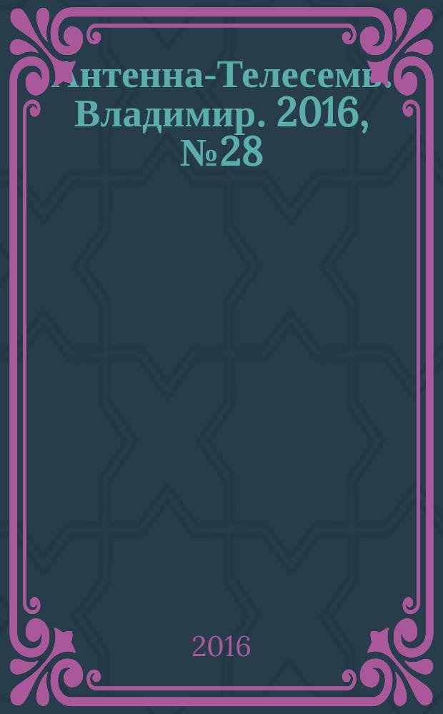 Антенна-Телесемь. Владимир. 2016, № 28 (28)