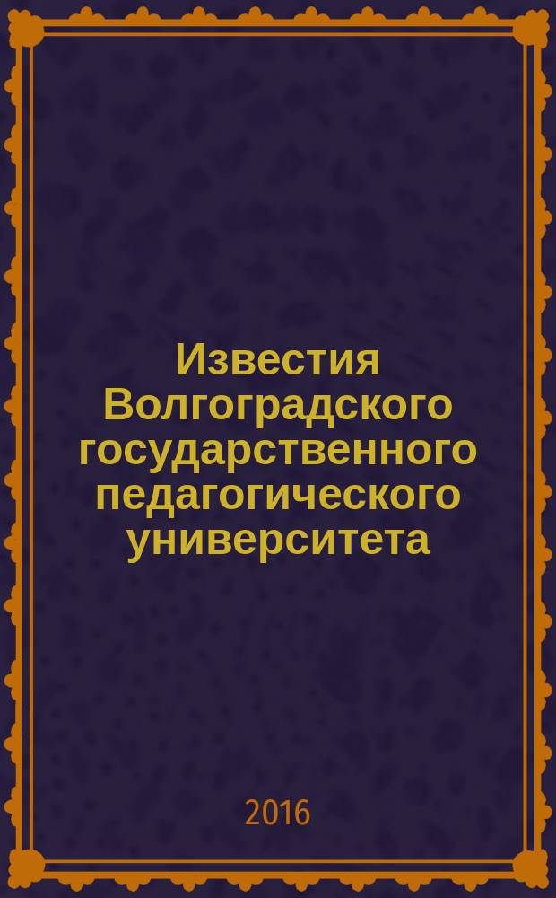 Известия Волгоградского государственного педагогического университета : Науч. журн. 2016, № 2 (106)