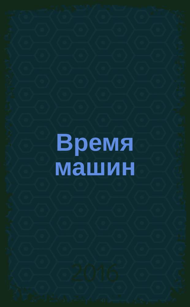Время машин : издание корпорации "Русские машины". 2016, № 3