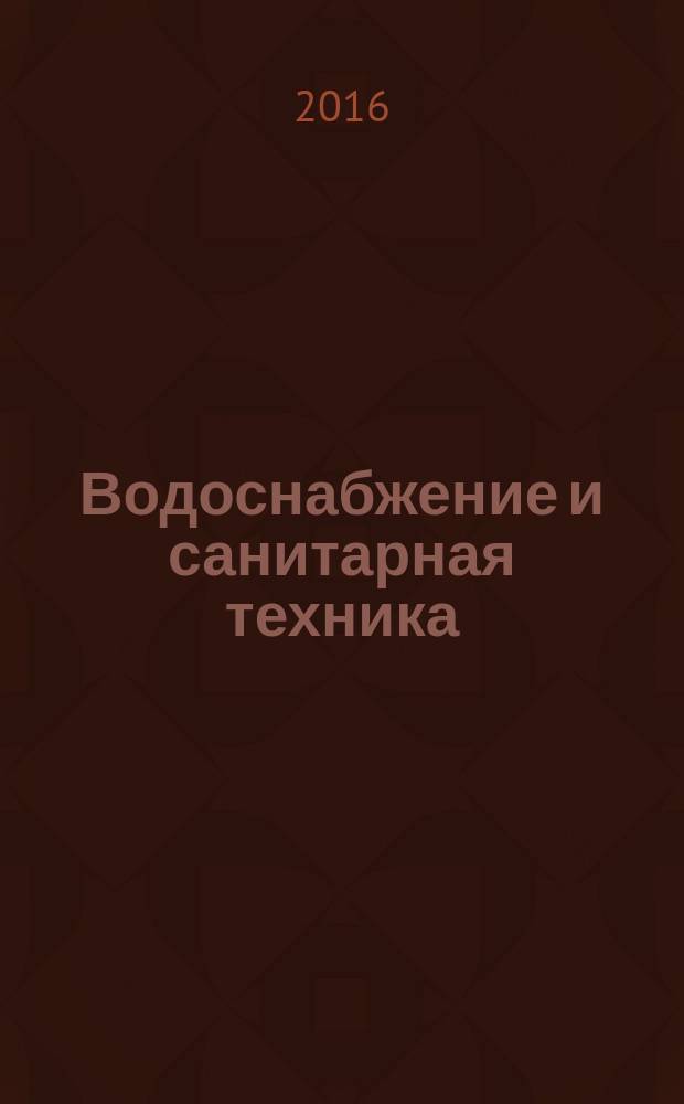 Водоснабжение и санитарная техника : Ежемес. науч.-техн. и производ. журн. Гос. Ком. Сов. Министров СССР по делам строительства. 2016, № 7