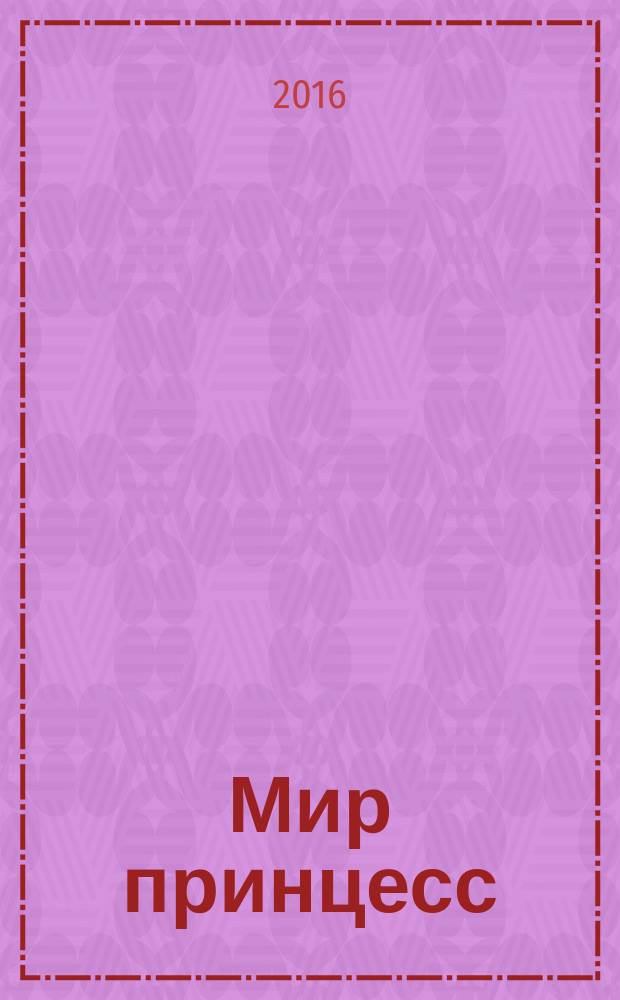 Мир принцесс : журнал для настоящих принцесс !издание для досуга для детей старшего дошкольного возраста. 2016, № 9 (213)