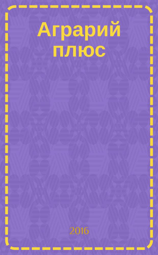 Аграрий плюс : опыт. Инвестиции. Технологии информационно-практический журнал. 2016, № 4 (17)