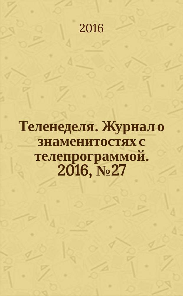 Теленеделя. Журнал о знаменитостях с телепрограммой. 2016, № 27 (890)