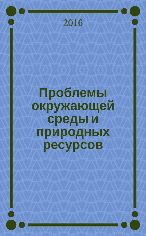 Проблемы окружающей среды и природных ресурсов : Науч.-информ. бюллетень. 2016, вып. 7