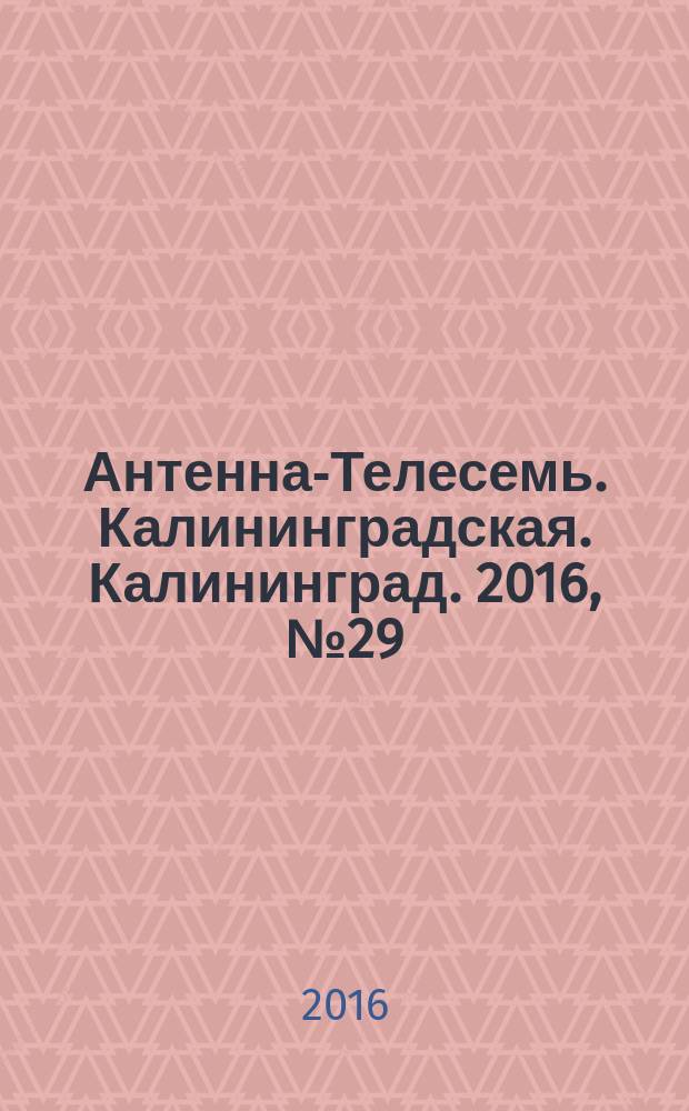Антенна-Телесемь. Калининградская. Калининград. 2016, № 29 (1014)