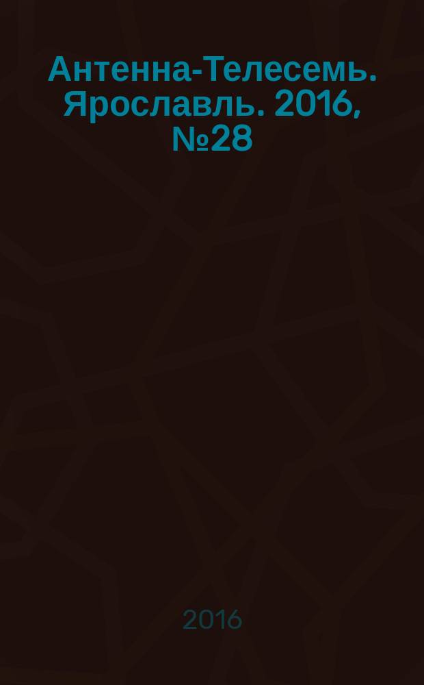 Антенна-Телесемь. Ярославль. 2016, № 28 (28)