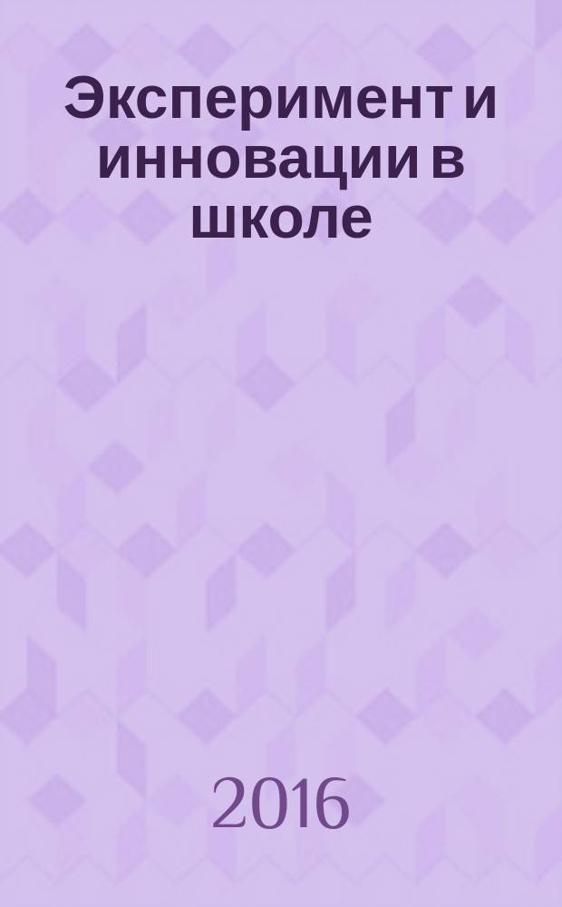 Эксперимент и инновации в школе : журнал для учителей, педагогов, воспитателей инновационных школ. 2016, № 3
