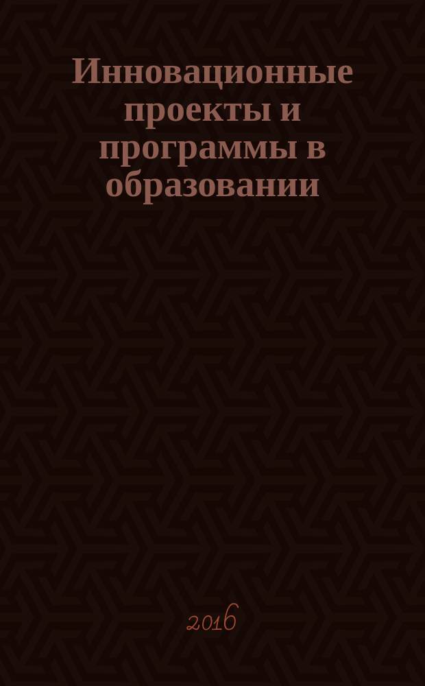 Инновационные проекты и программы в образовании : журнал для педагогов и руководителей инновационных образовательных учреждений. 2016, № 3