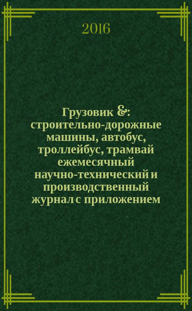 Грузовик & : строительно-дорожные машины, автобус, троллейбус, трамвай ежемесячный научно-технический и производственный журнал с приложением. 2016, № 7