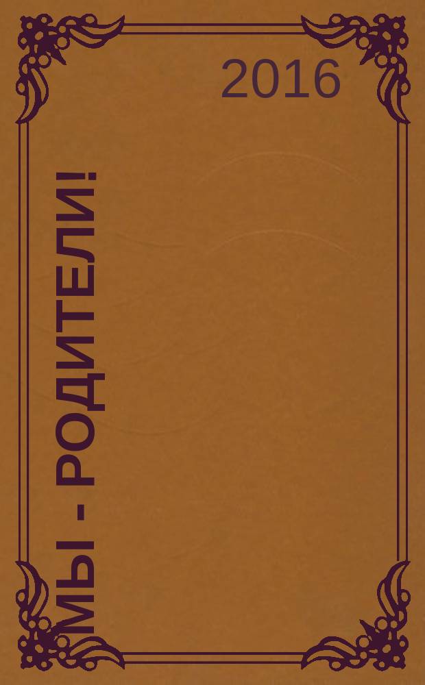 Мы - родители ! : пензенский семейный журнал. 2016, № 4 (63)