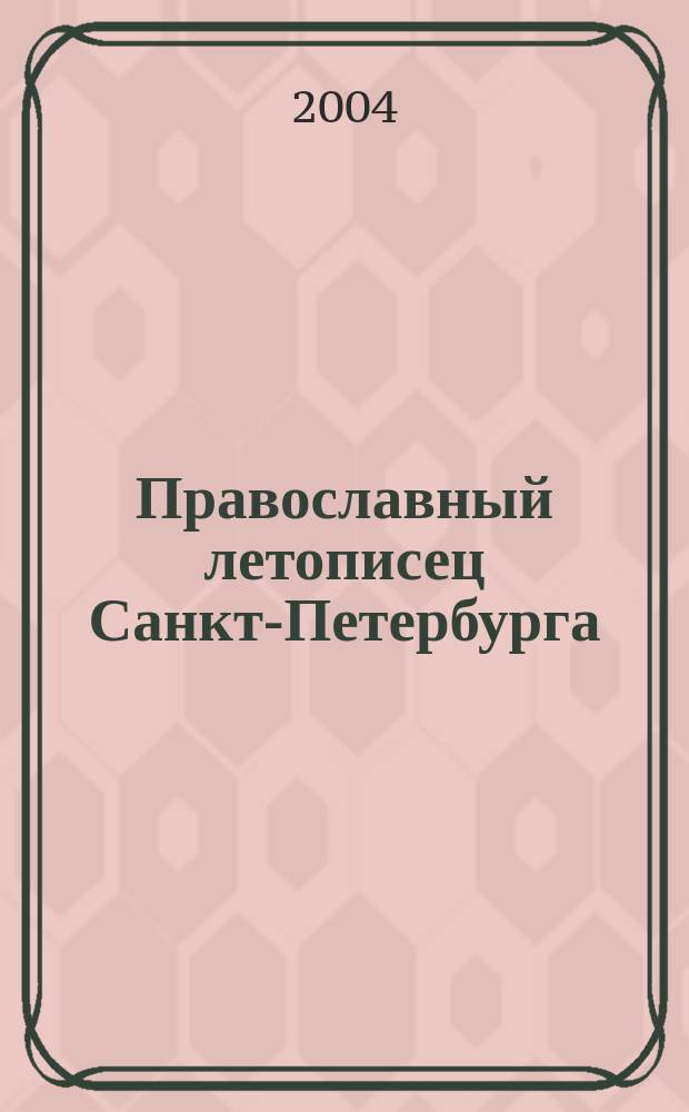 Православный летописец Санкт-Петербурга : Журн. С.-Петерб. обществ. орг. "Православ. С-Петербург". № 18