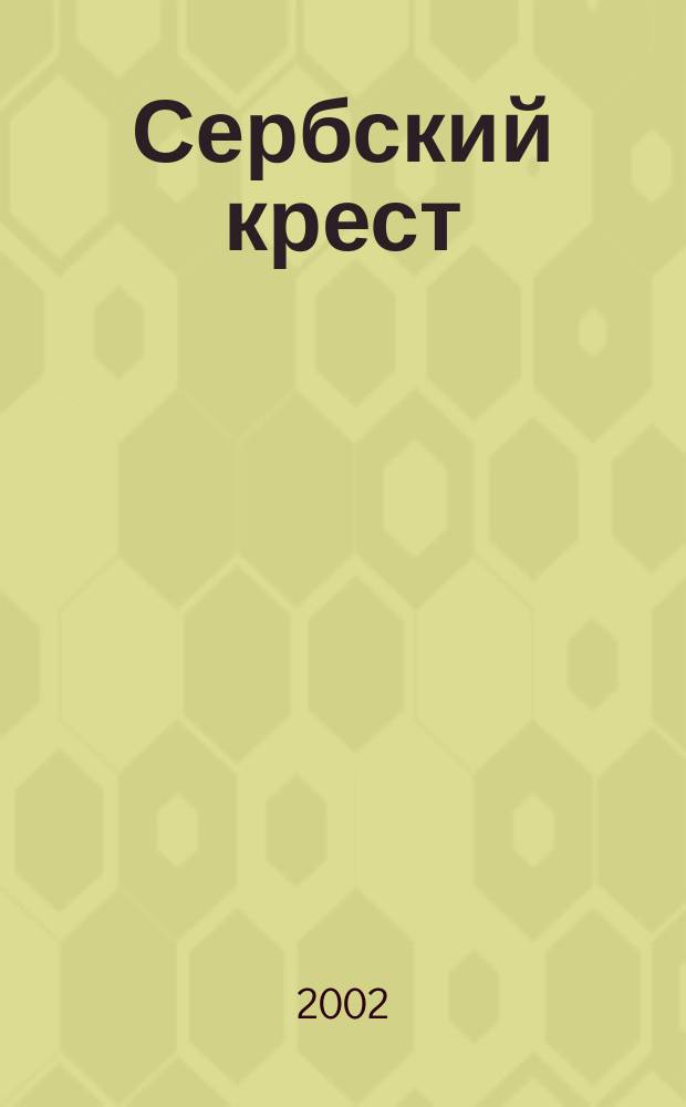 Сербский крест : Вестн. межрегион. обществ. орг. Орган обществ. антиглобализац. движения "Святая Русь". № 29 (78)