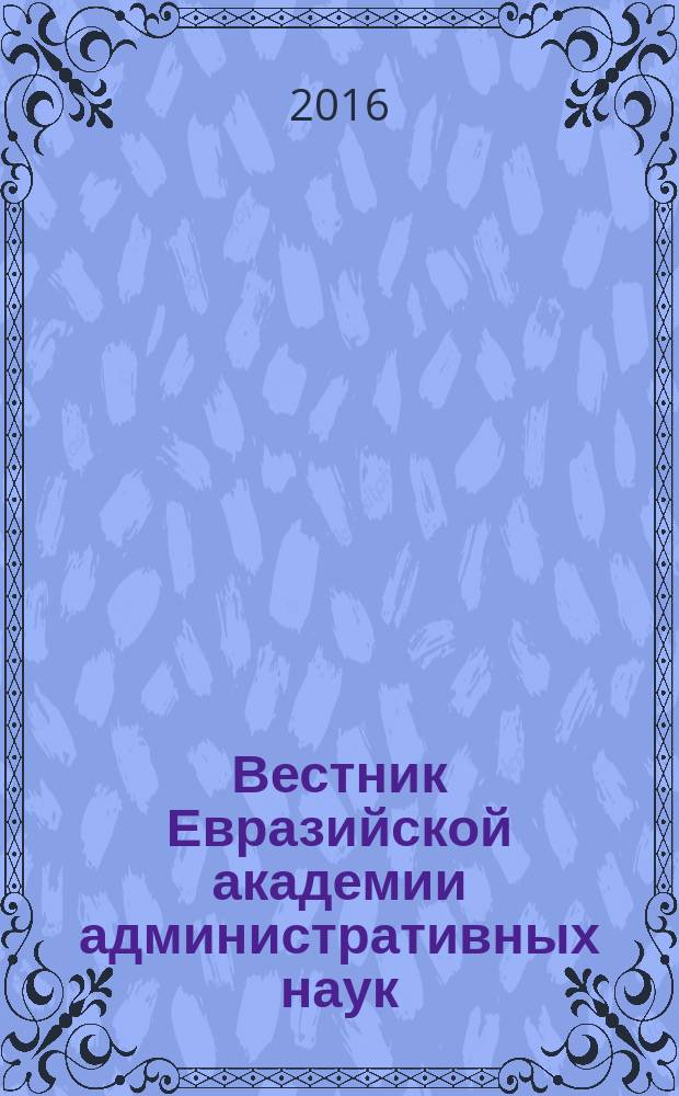 Вестник Евразийской академии административных наук : научно-теоретический журнал. 2016, № 2 (35)