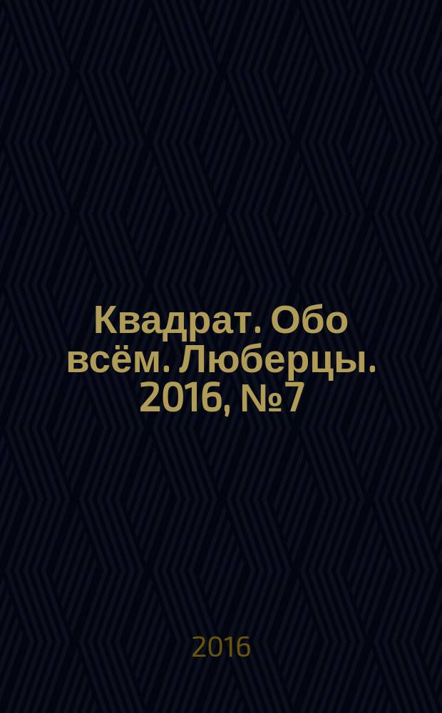 Квадрат. Обо всём. Люберцы. 2016, № 7 (61)
