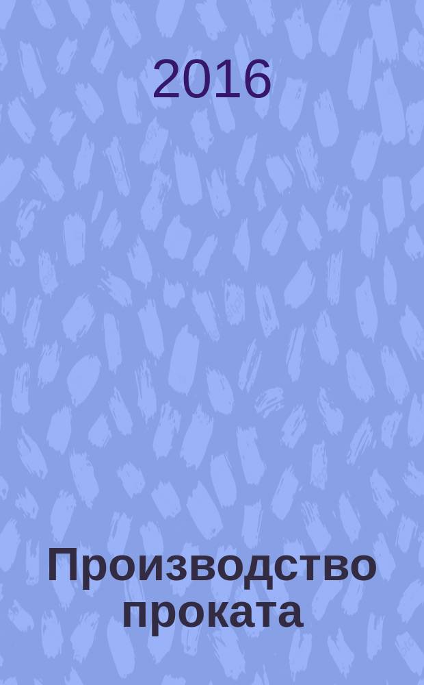Производство проката : Ежемес. произв. и науч.-техн. журн. Орган Междунар. союза прокатчиков. 2016, № 7