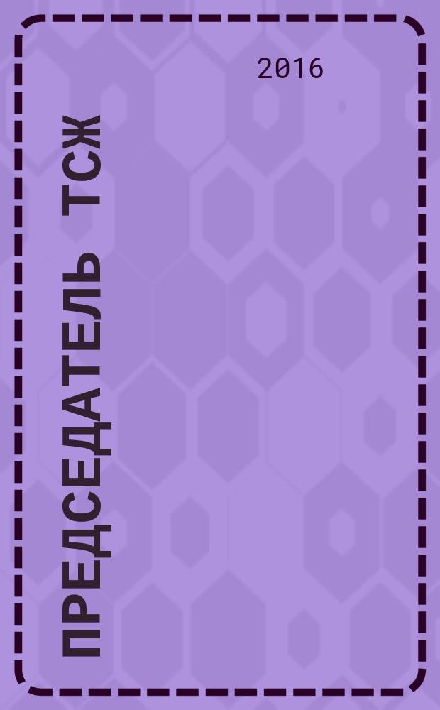 Председатель ТСЖ : информационно-аналитический журнал. 2016, № 6 (104)