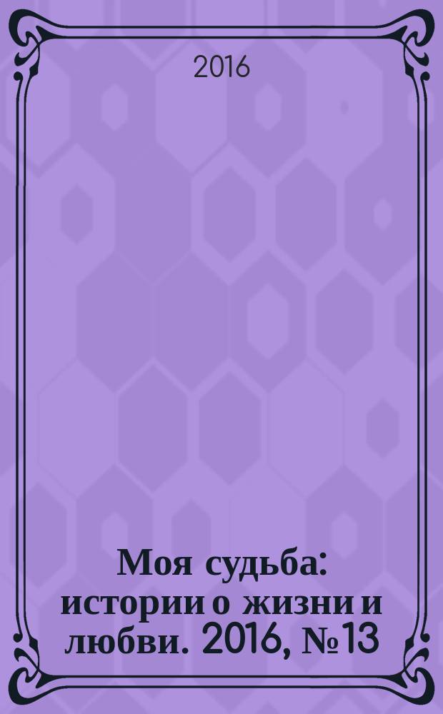 Моя судьба : истории о жизни и любви. 2016, № 13 (69)