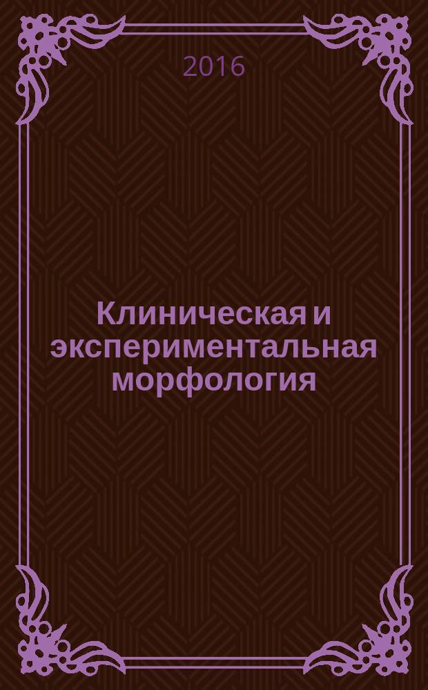 Клиническая и экспериментальная морфология : научно-практический рецензируемый журнал Научно-исследовательского института морфологии человека РАМН. 2016, № 2 (18)