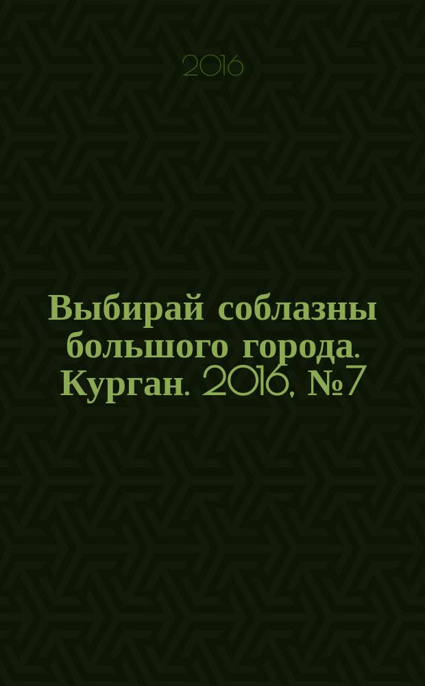 Выбирай соблазны большого города. Курган. 2016, № 7 (75)