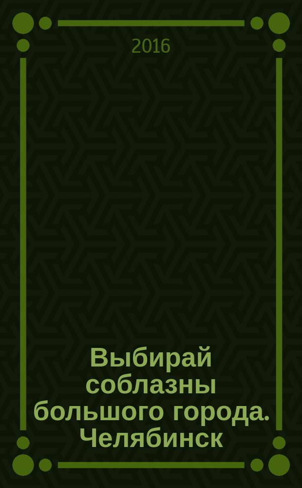 Выбирай соблазны большого города. Челябинск : рекламно-информационный журнал. 2016, № 13 (383)