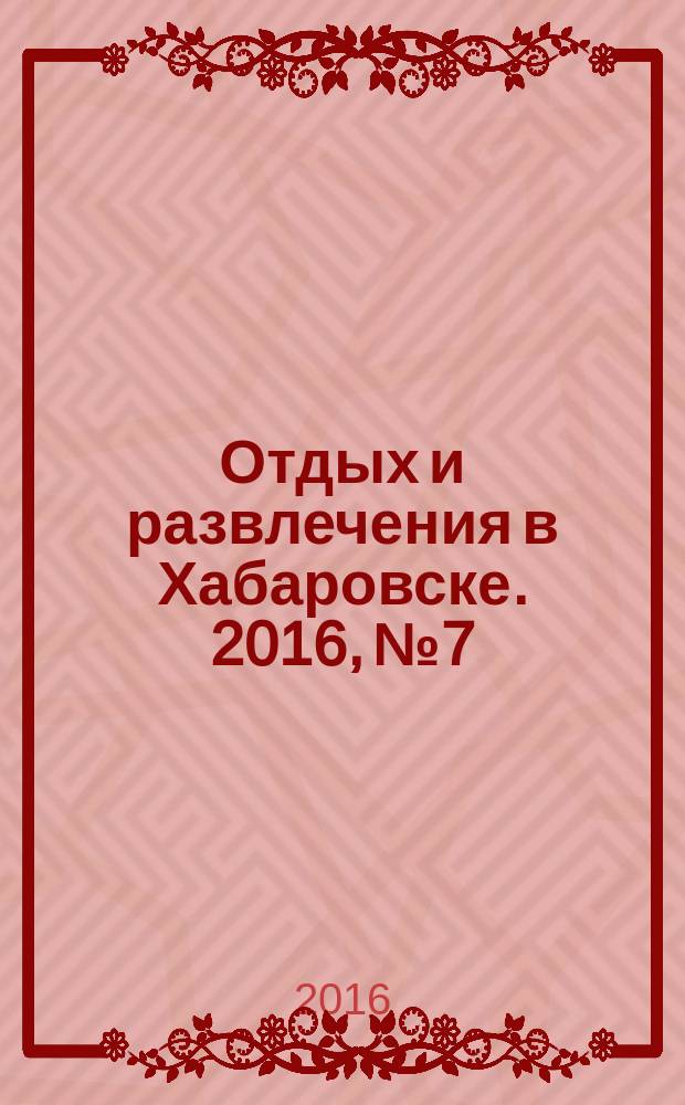 Отдых и развлечения в Хабаровске. 2016, № 7