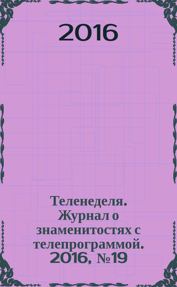 Теленеделя. Журнал о знаменитостях с телепрограммой. 2016, № 19