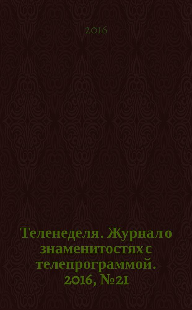 Теленеделя. Журнал о знаменитостях с телепрограммой. 2016, № 21