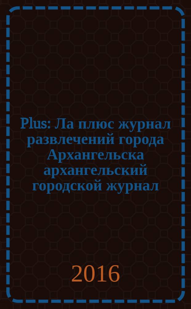 Plus : Ла плюс журнал развлечений города Архангельска архангельский городской журнал. 2016, № 5 (86)