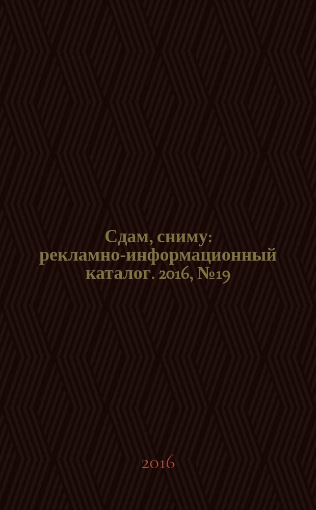 Сдам, сниму : рекламно-информационный каталог. 2016, № 19 (911)