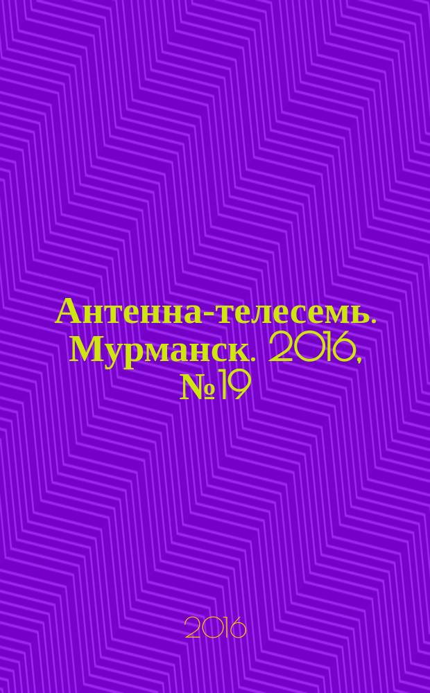 Антенна-телесемь. Мурманск. 2016, № 19 (422)