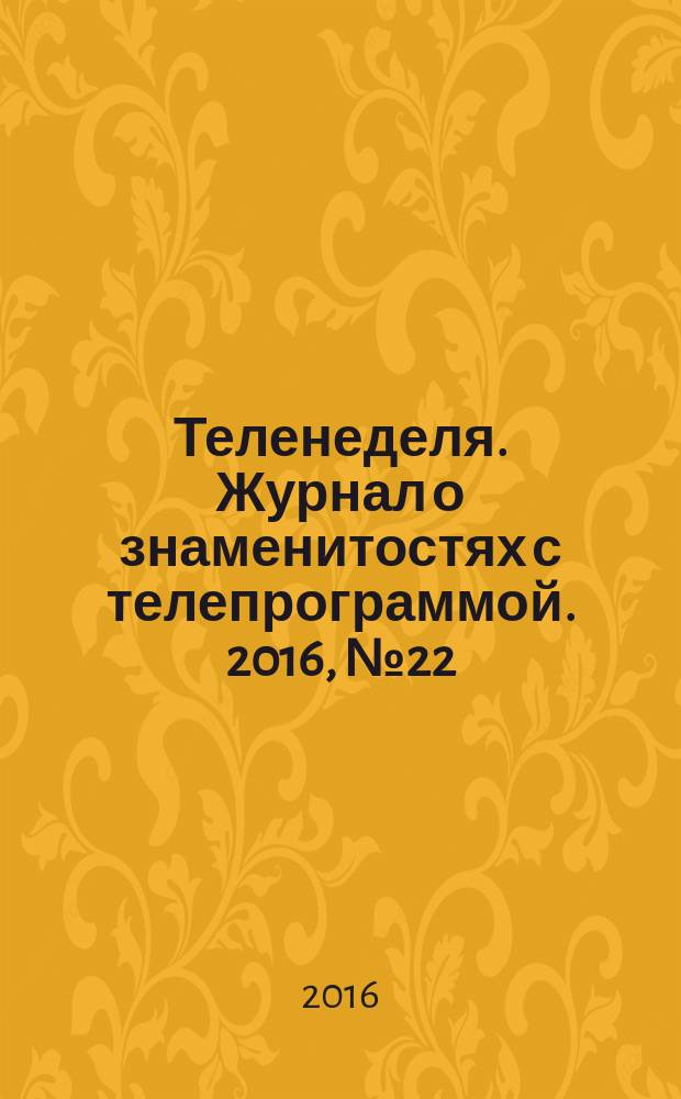 Теленеделя. Журнал о знаменитостях с телепрограммой. 2016, № 22
