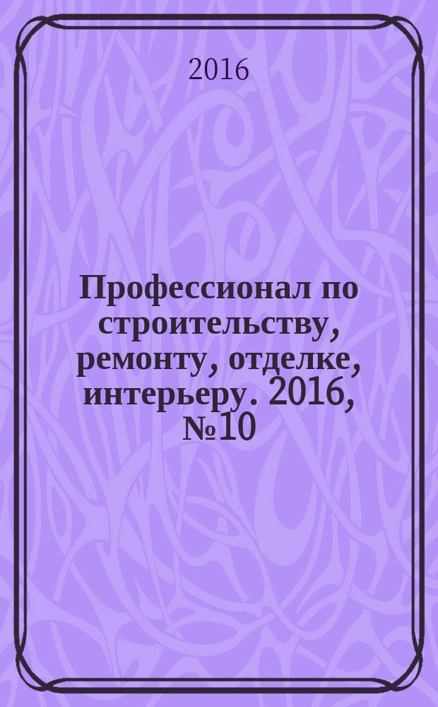 Профессионал по строительству, ремонту, отделке, интерьеру. 2016, № 10 (121)