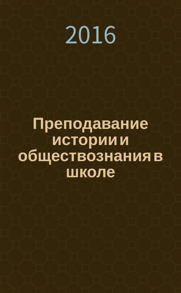 Преподавание истории и обществознания в школе : Науч.-теорет. и метод. журн. 2016, № 6