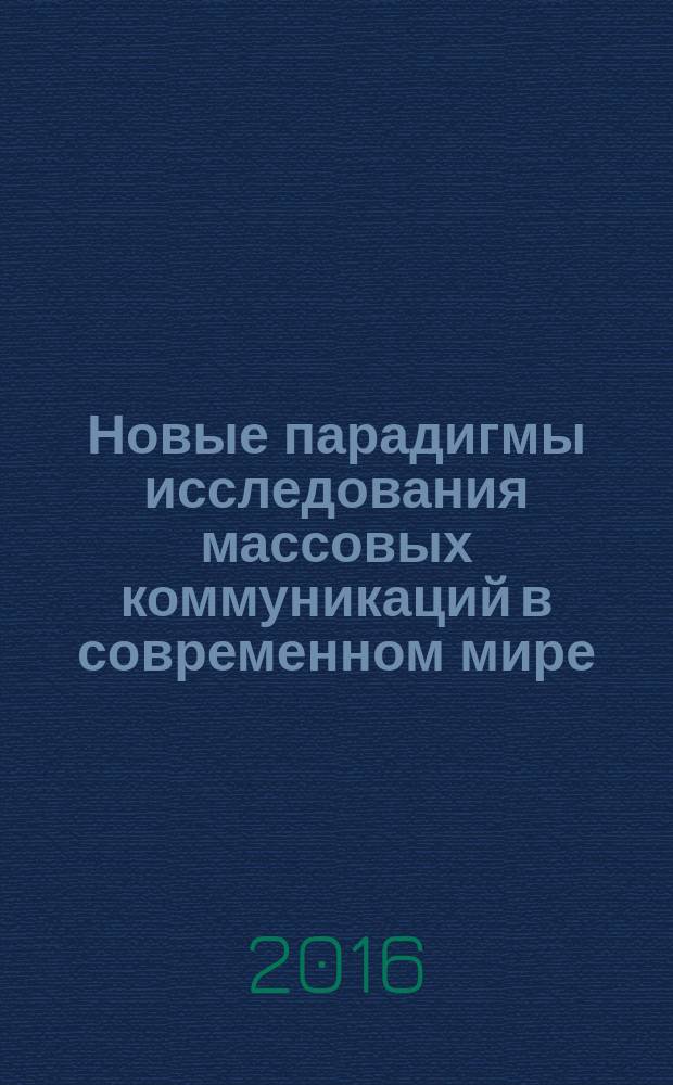 Новые парадигмы исследования массовых коммуникаций в современном мире = New paradigms of study of mass communication in the modern world : сборник научных трудов