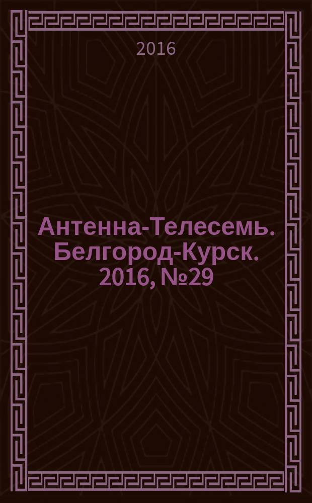 Антенна-Телесемь. Белгород-Курск. 2016, № 29 (29)