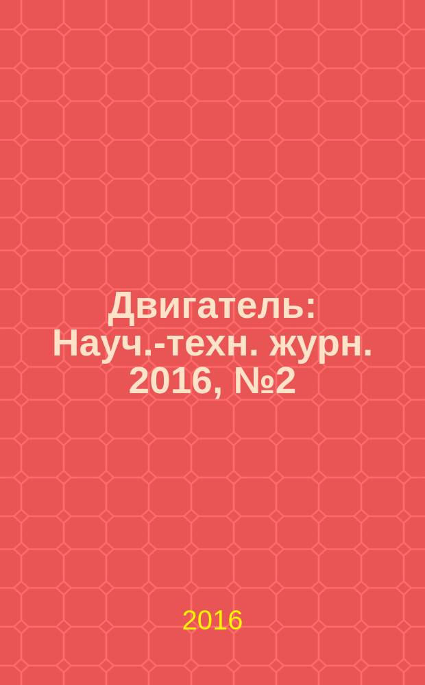 Двигатель : Науч.-техн. журн. 2016, № 2 (104+244)