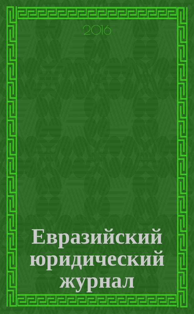 Евразийский юридический журнал : международный научный и научно-практический юридический журнал. 2016, № 5 (96)
