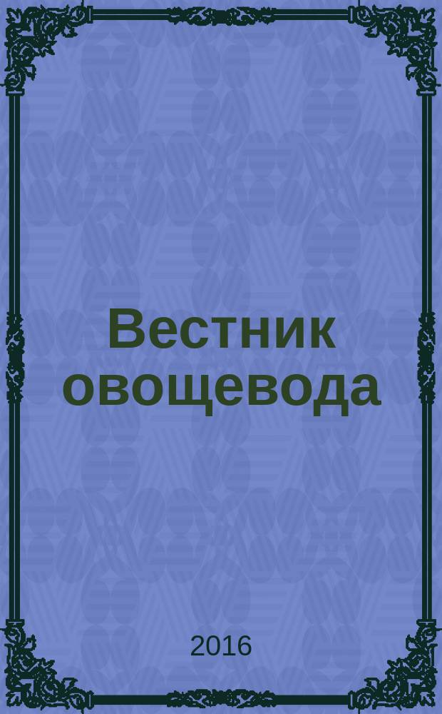 Вестник овощевода : журнал для агрономов, фермеров, предпринимателей приложение к научно-информационному журналу для специалистов защищенного грунта "Гавриш". 2016, № 7/8