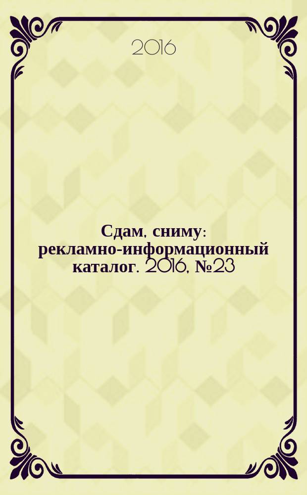 Сдам, сниму : рекламно-информационный каталог. 2016, № 23 (915)